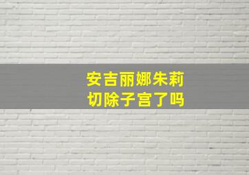 安吉丽娜朱莉 切除子宫了吗